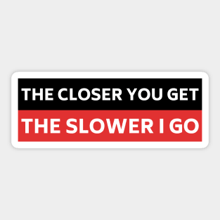 The Closer you Get The Slower I Go, Funny Auto Decal Sticker, Funny car bumper Sticker